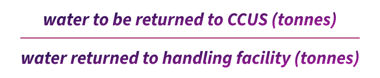 Water to be returned to CCUS (tonnes) divided by water returned to handling facility (tonnes)